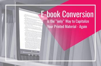 eBook Conversion is the ONLY Way to Capitalize Your Printed Material – AGAIN